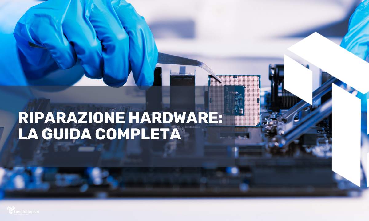 Riparazione Hardware: La guida completa di Tnsolutions