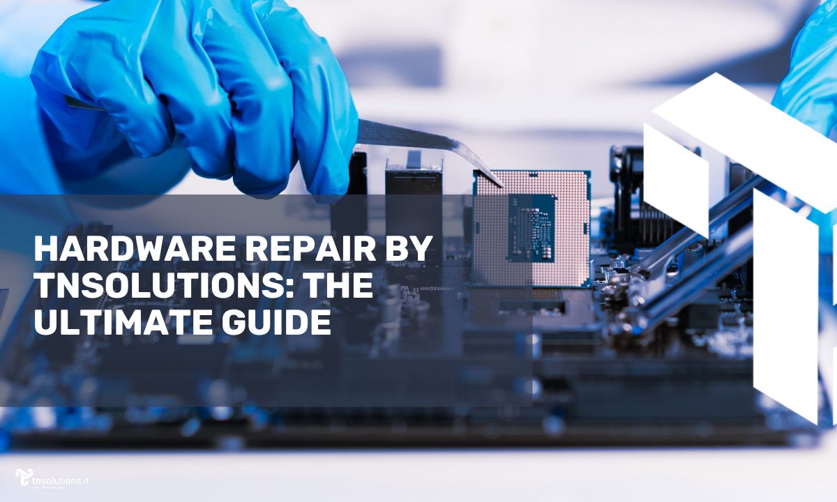 Hardware Repair: TNSolutions’ Complete Guide